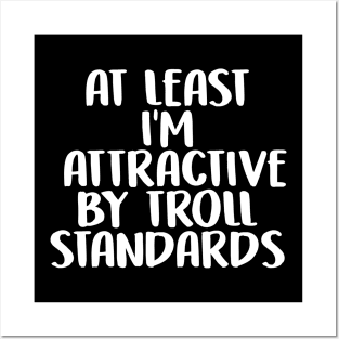 At Least I'm Attractive By Internet Troll Standards Posters and Art